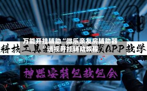 万能开挂辅助“微乐亲友房辅助器”透视开挂辅助教程-第3张图片