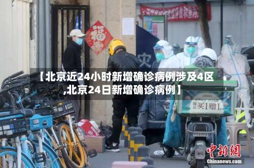 【北京近24小时新增确诊病例涉及4区,北京24日新增确诊病例】-第2张图片