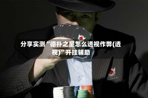 分享实测“德扑之星怎么透视作弊(透视)	”开挂辅助-第1张图片