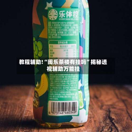 教程辅助!“闽乐茶楼有挂吗”揭秘透视辅助万能挂-第1张图片