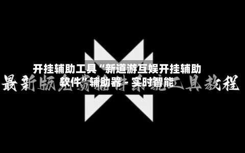 开挂辅助工具“新道游互娱开挂辅助软件	”辅助器 - 实时智能-第2张图片