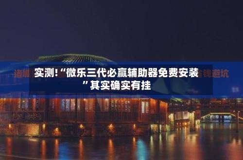 实测!“微乐三代必赢辅助器免费安装”其实确实有挂-第1张图片