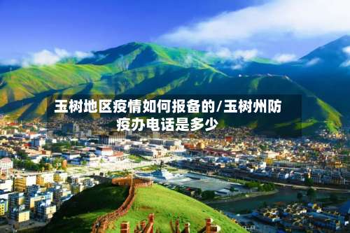 玉树地区疫情如何报备的/玉树州防疫办电话是多少-第2张图片