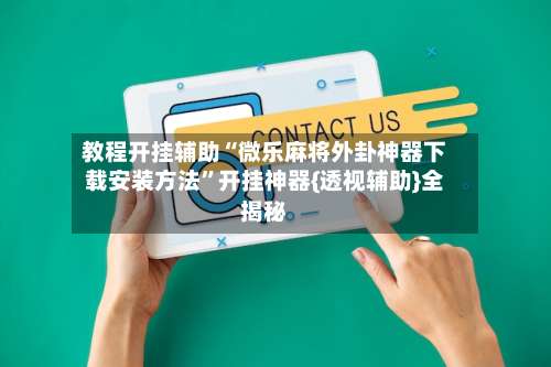 教程开挂辅助“微乐麻将外卦神器下载安装方法”开挂神器{透视辅助}全揭秘-第3张图片