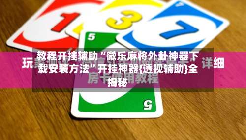 教程开挂辅助“微乐麻将外卦神器下载安装方法	”开挂神器{透视辅助}全揭秘-第1张图片
