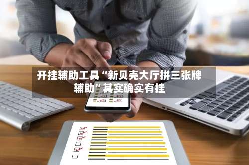 开挂辅助工具“新贝壳大厅拼三张牌辅助”其实确实有挂-第2张图片