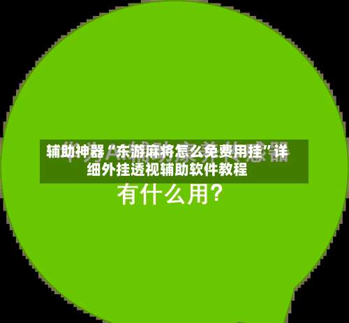 辅助神器“东游麻将怎么免费用挂	”详细外挂透视辅助软件教程-第1张图片