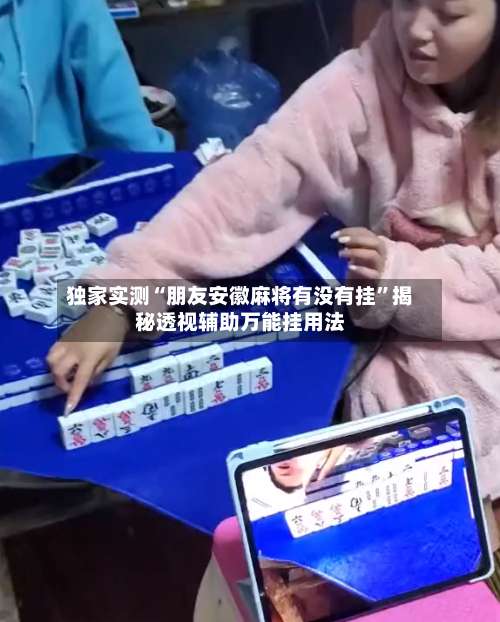 独家实测“朋友安徽麻将有没有挂	”揭秘透视辅助万能挂用法-第2张图片