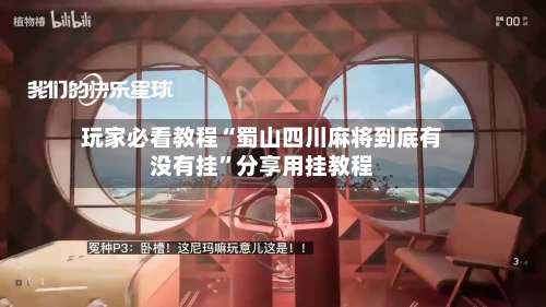 玩家必看教程“蜀山四川麻将到底有没有挂”分享用挂教程-第1张图片