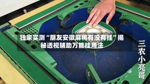 独家实测“朋友安徽麻将有没有挂”揭秘透视辅助万能挂用法-第1张图片