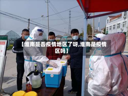 【淮南是否疫情地区了呀,淮南是疫情区吗】-第2张图片
