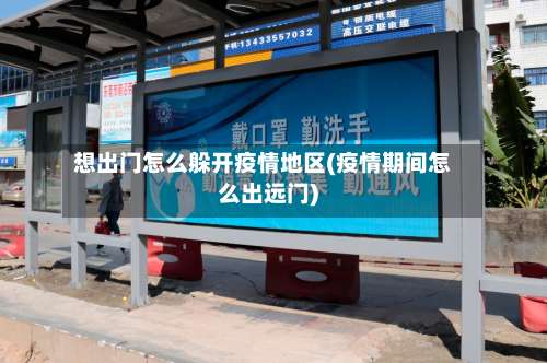 想出门怎么躲开疫情地区(疫情期间怎么出远门)-第1张图片