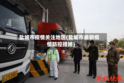 盐城市疫情关注地区(盐城市最新疫情防控措施)-第1张图片