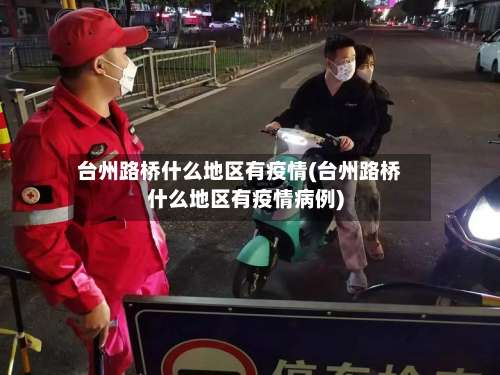 台州路桥什么地区有疫情(台州路桥什么地区有疫情病例)-第1张图片