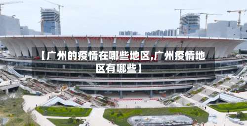 【广州的疫情在哪些地区,广州疫情地区有哪些】-第1张图片