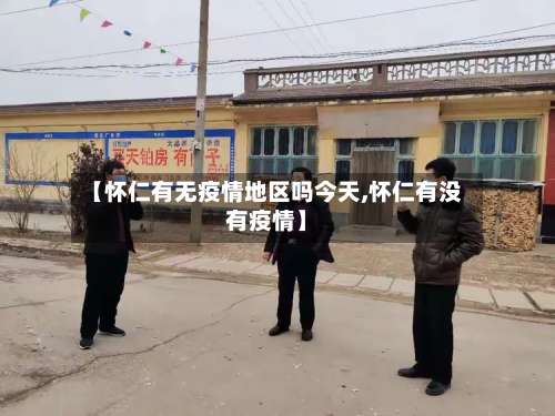 【怀仁有无疫情地区吗今天,怀仁有没有疫情】-第2张图片