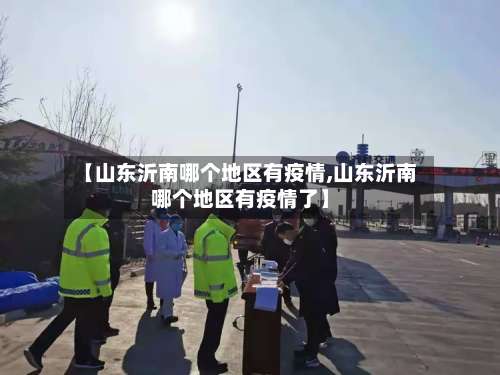【山东沂南哪个地区有疫情,山东沂南哪个地区有疫情了】-第1张图片