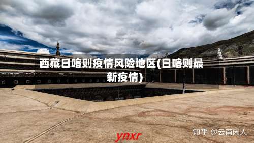 西藏日喀则疫情风险地区(日喀则最新疫情)-第3张图片