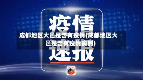 成都地区大邑是否有疫情(成都地区大邑是否有疫情病例)-第1张图片