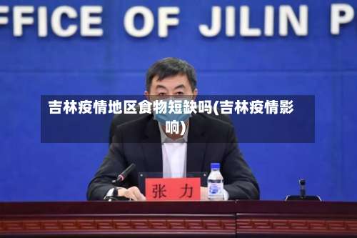吉林疫情地区食物短缺吗(吉林疫情影响)-第1张图片