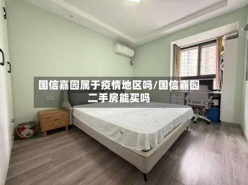 国信嘉园属于疫情地区吗/国信嘉园二手房能买吗-第2张图片