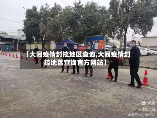 【大同疫情封控地区查询,大同疫情封控地区查询官方网站】-第1张图片