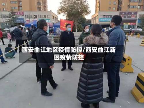 西安曲江地区疫情防控/西安曲江新区疫情防控-第2张图片