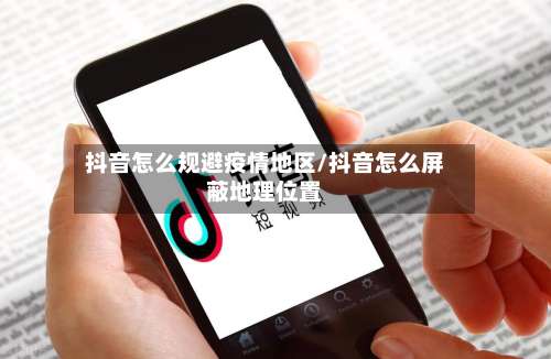 抖音怎么规避疫情地区/抖音怎么屏蔽地理位置-第1张图片