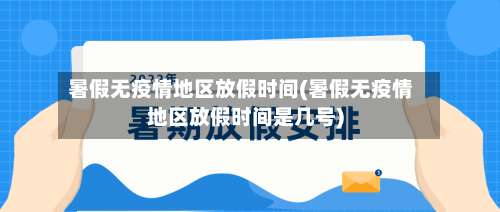 暑假无疫情地区放假时间(暑假无疫情地区放假时间是几号)-第1张图片