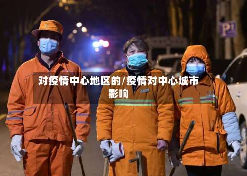 对疫情中心地区的/疫情对中心城市影响-第2张图片