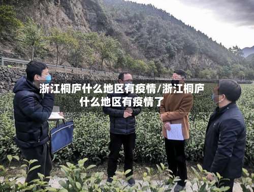 浙江桐庐什么地区有疫情/浙江桐庐什么地区有疫情了-第1张图片