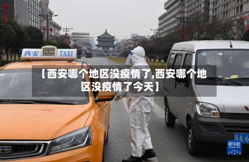 【西安哪个地区没疫情了,西安哪个地区没疫情了今天】-第2张图片