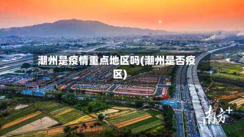 潮州是疫情重点地区吗(潮州是否疫区)-第1张图片