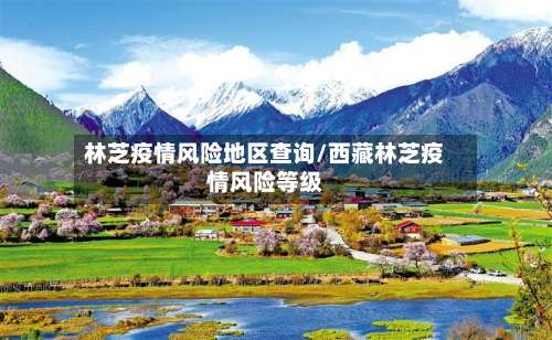 林芝疫情风险地区查询/西藏林芝疫情风险等级-第1张图片