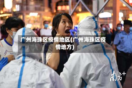 广州海珠区疫情地区(广州海珠区疫情地方)-第3张图片
