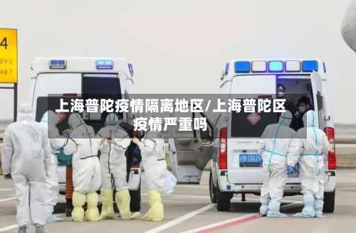 上海普陀疫情隔离地区/上海普陀区疫情严重吗-第1张图片