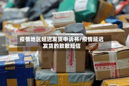 疫情地区延迟发货申诉书/疫情延迟发货的致歉短信-第1张图片