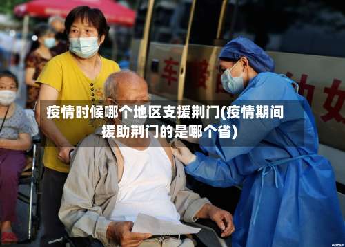 疫情时候哪个地区支援荆门(疫情期间援助荆门的是哪个省)-第2张图片