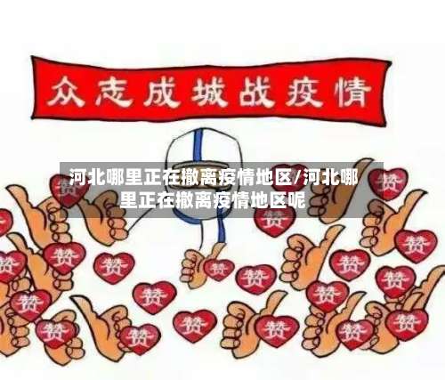 河北哪里正在撤离疫情地区/河北哪里正在撤离疫情地区呢-第1张图片
