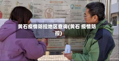 黄石疫情防控地区查询(黄石 疫情防控)-第1张图片