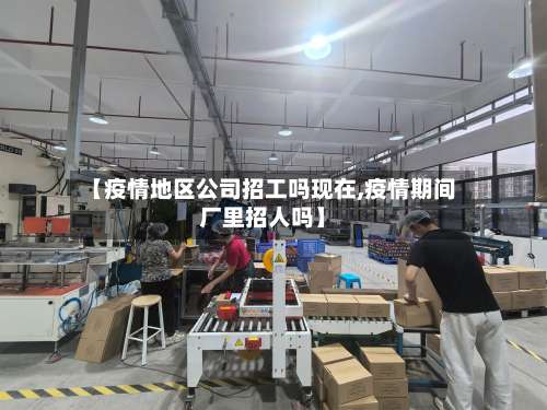 【疫情地区公司招工吗现在,疫情期间厂里招人吗】-第3张图片