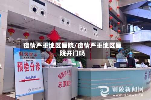 疫情严重地区医院/疫情严重地区医院开门吗-第1张图片