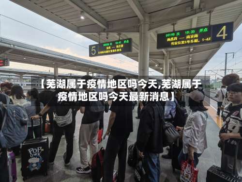 【芜湖属于疫情地区吗今天,芜湖属于疫情地区吗今天最新消息】-第1张图片