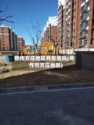 焦作方庄地区有疫情吗(焦作市方庄地图)-第1张图片