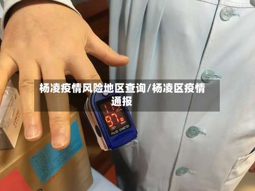 杨凌疫情风险地区查询/杨凌区疫情通报-第1张图片