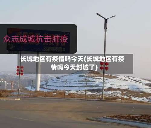 长城地区有疫情吗今天(长城地区有疫情吗今天封城了)-第1张图片