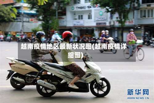 越南疫情地区最新状况图(越南疫情详细图)-第2张图片