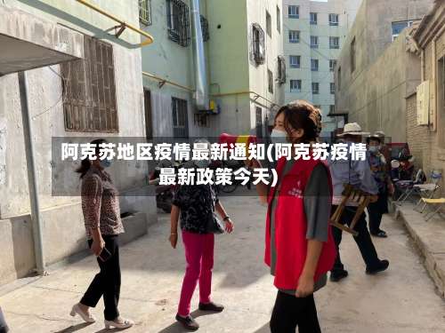 阿克苏地区疫情最新通知(阿克苏疫情最新政策今天)-第1张图片