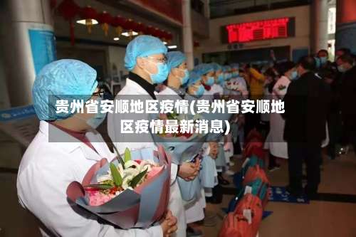 贵州省安顺地区疫情(贵州省安顺地区疫情最新消息)-第2张图片