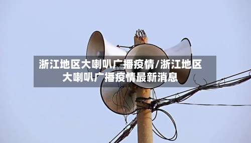 浙江地区大喇叭广播疫情/浙江地区大喇叭广播疫情最新消息-第1张图片